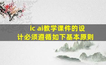 ic ai教学课件的设计必须遵循如下基本原则